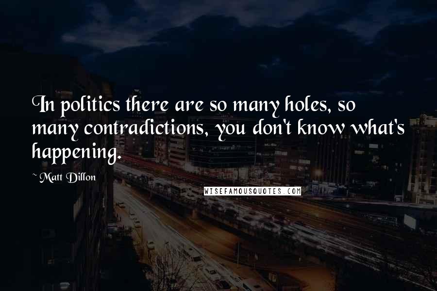 Matt Dillon Quotes: In politics there are so many holes, so many contradictions, you don't know what's happening.