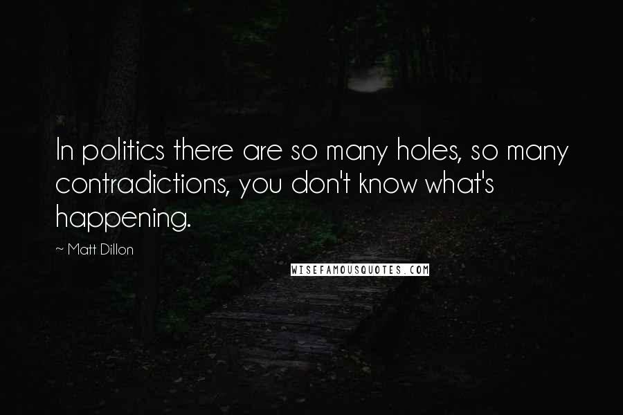 Matt Dillon Quotes: In politics there are so many holes, so many contradictions, you don't know what's happening.