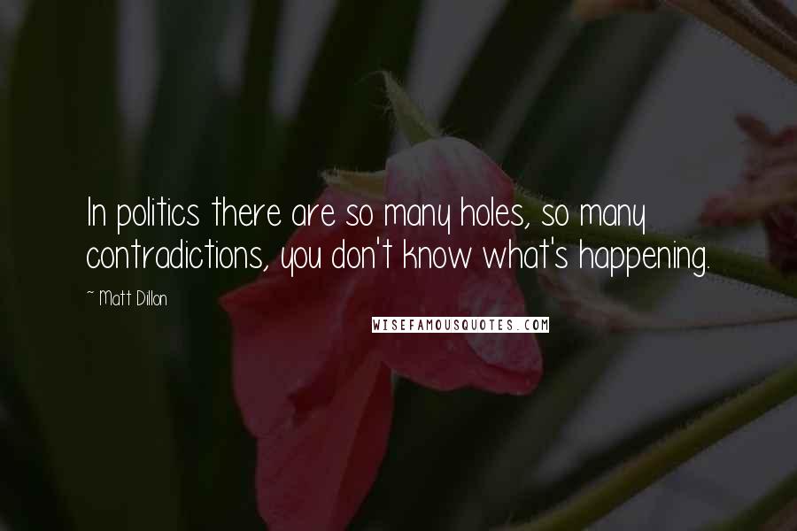 Matt Dillon Quotes: In politics there are so many holes, so many contradictions, you don't know what's happening.