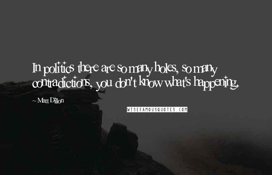 Matt Dillon Quotes: In politics there are so many holes, so many contradictions, you don't know what's happening.