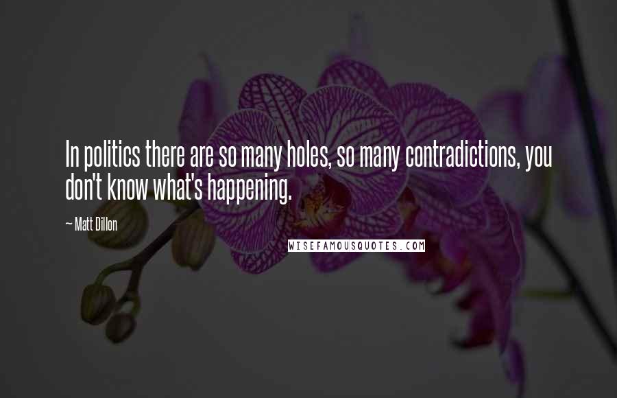 Matt Dillon Quotes: In politics there are so many holes, so many contradictions, you don't know what's happening.