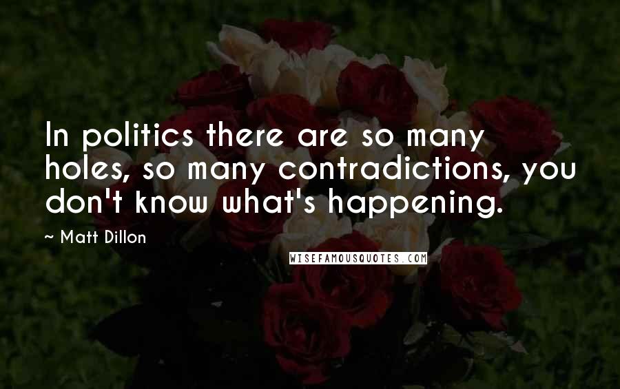 Matt Dillon Quotes: In politics there are so many holes, so many contradictions, you don't know what's happening.