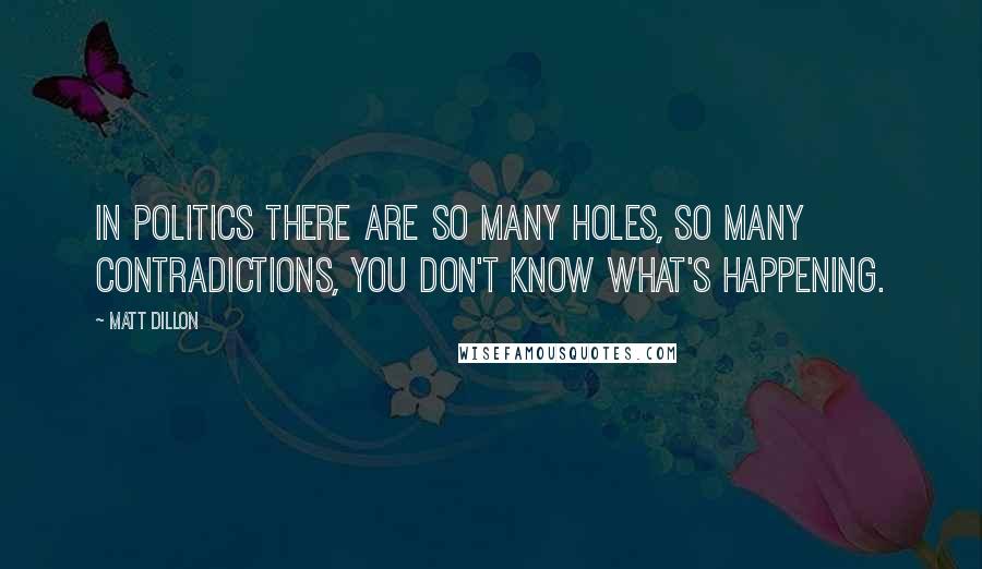 Matt Dillon Quotes: In politics there are so many holes, so many contradictions, you don't know what's happening.