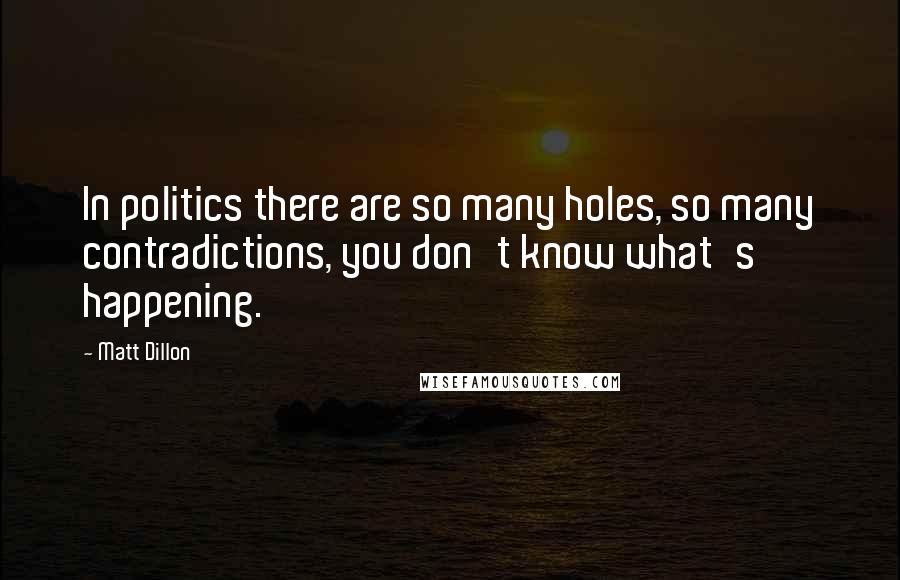 Matt Dillon Quotes: In politics there are so many holes, so many contradictions, you don't know what's happening.