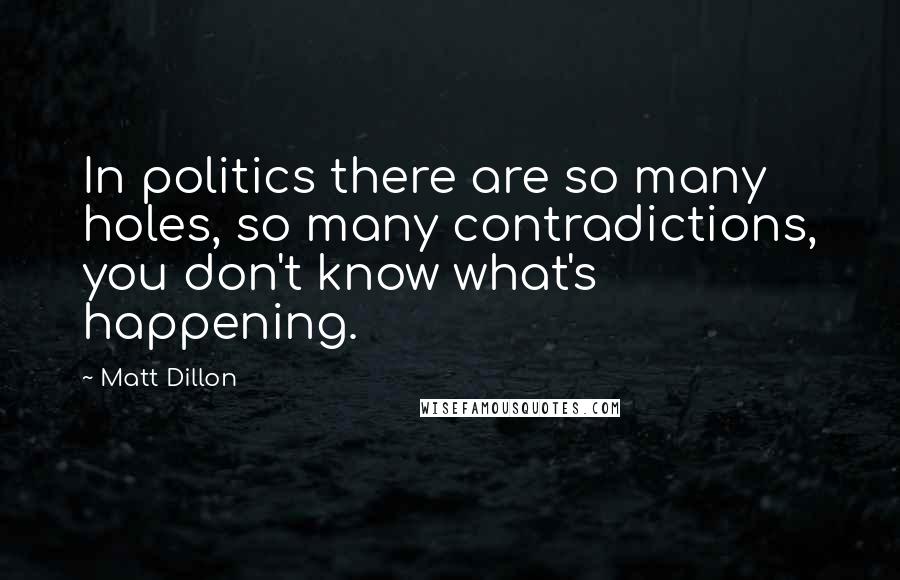 Matt Dillon Quotes: In politics there are so many holes, so many contradictions, you don't know what's happening.