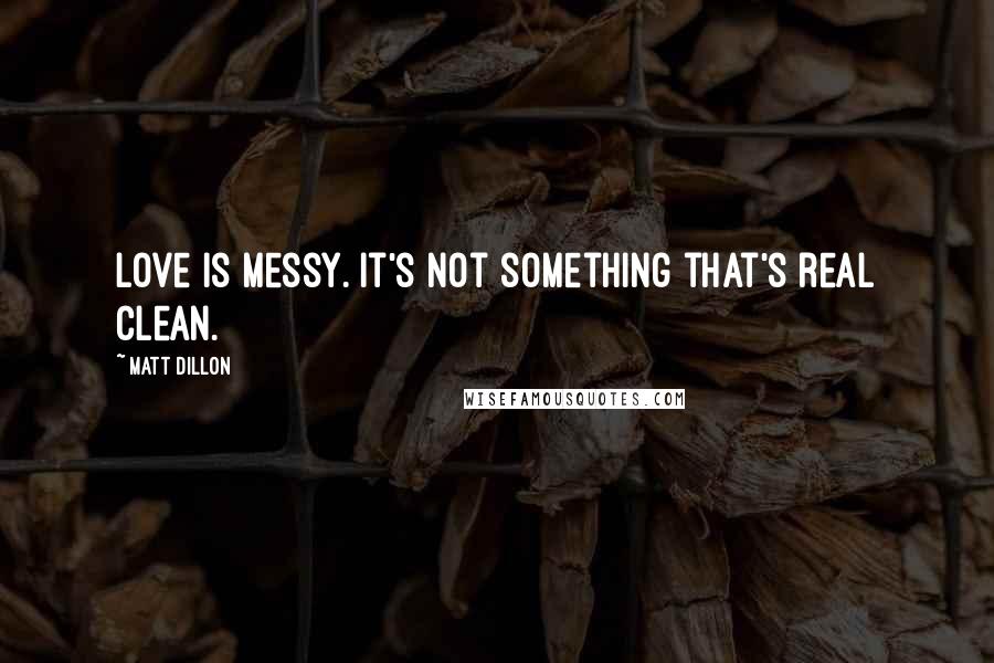 Matt Dillon Quotes: Love is messy. It's not something that's real clean.