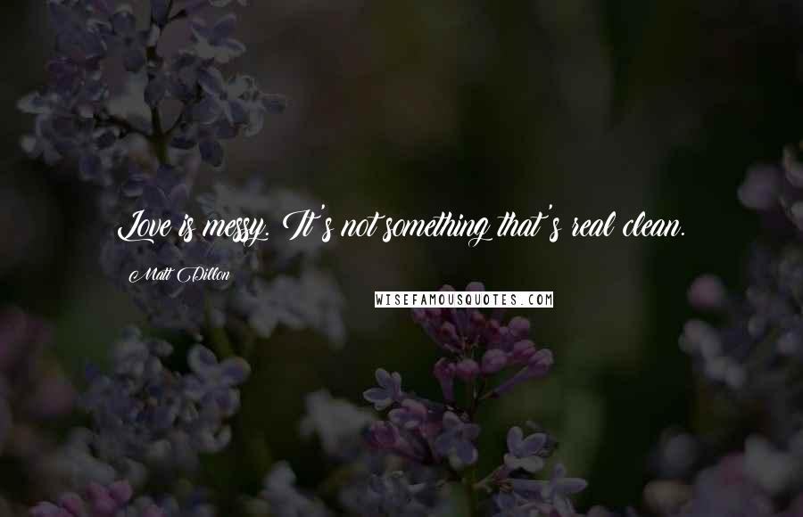 Matt Dillon Quotes: Love is messy. It's not something that's real clean.