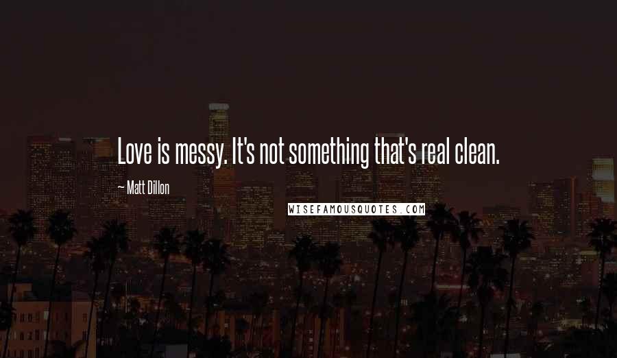 Matt Dillon Quotes: Love is messy. It's not something that's real clean.