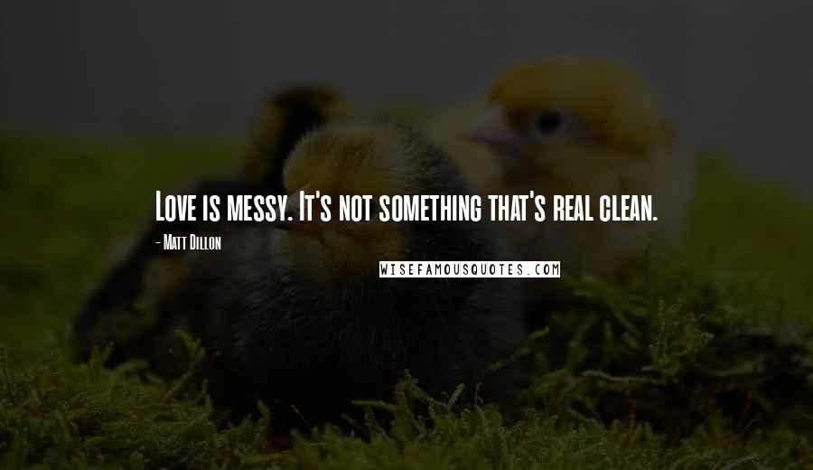 Matt Dillon Quotes: Love is messy. It's not something that's real clean.