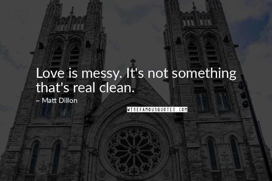 Matt Dillon Quotes: Love is messy. It's not something that's real clean.