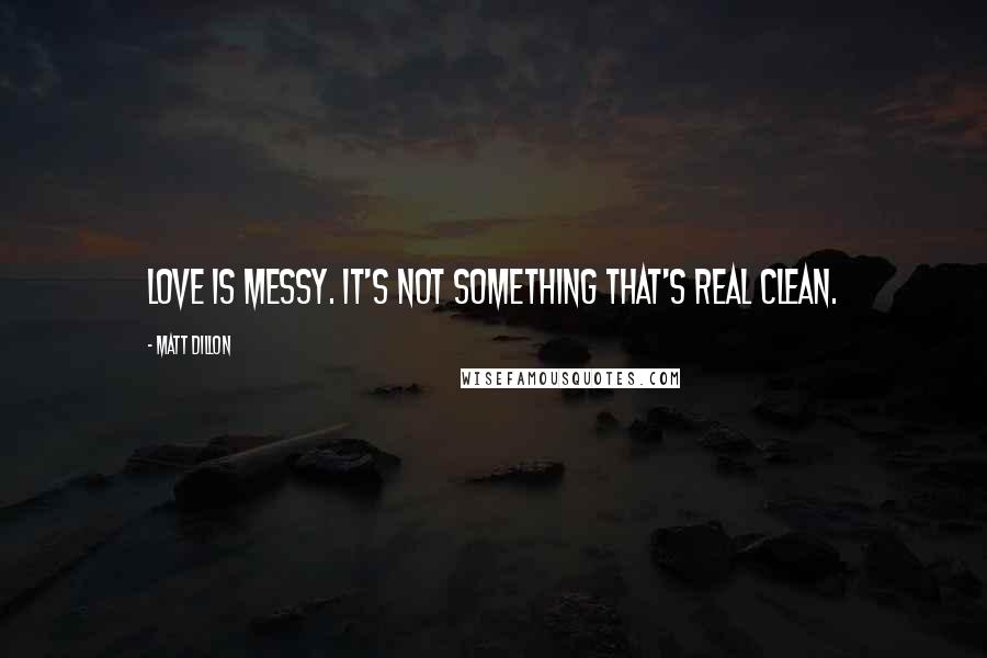 Matt Dillon Quotes: Love is messy. It's not something that's real clean.