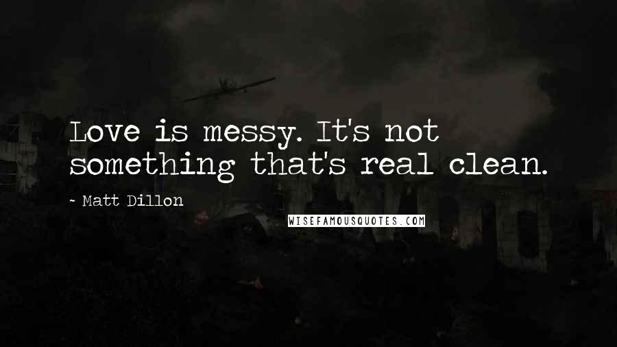 Matt Dillon Quotes: Love is messy. It's not something that's real clean.