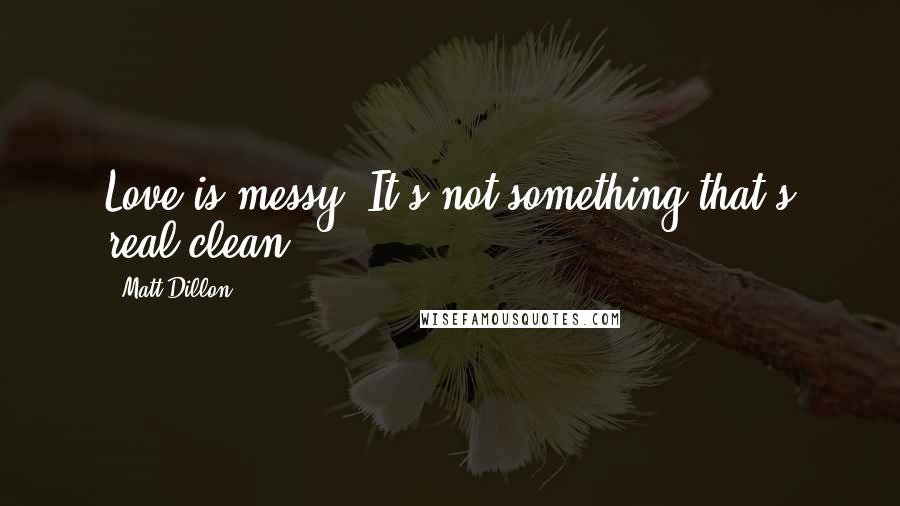 Matt Dillon Quotes: Love is messy. It's not something that's real clean.