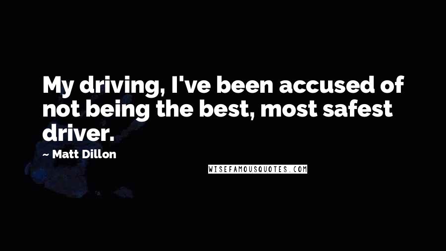 Matt Dillon Quotes: My driving, I've been accused of not being the best, most safest driver.