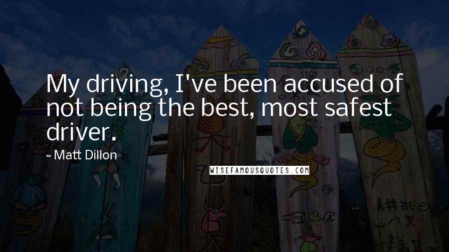 Matt Dillon Quotes: My driving, I've been accused of not being the best, most safest driver.