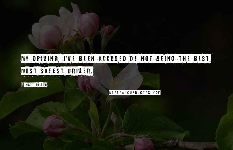 Matt Dillon Quotes: My driving, I've been accused of not being the best, most safest driver.