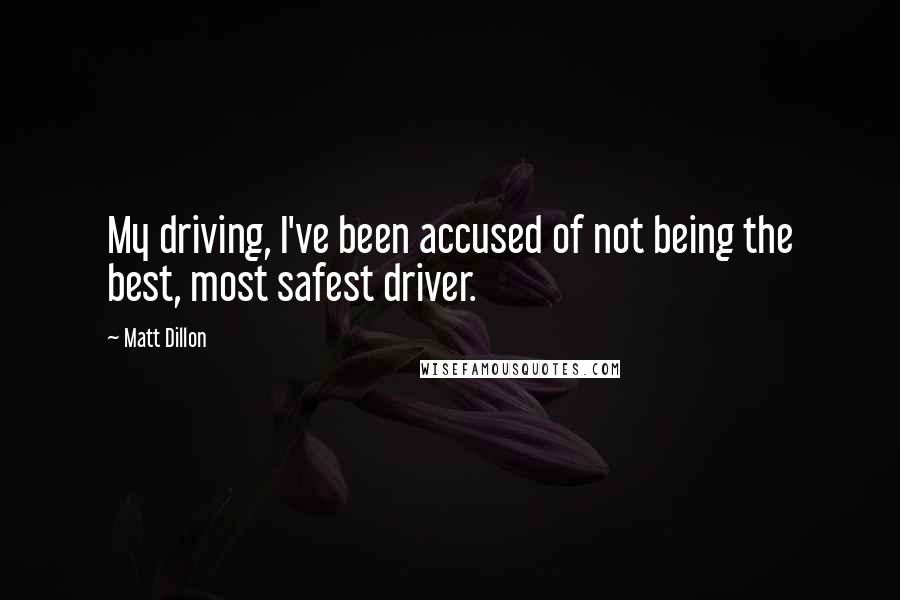 Matt Dillon Quotes: My driving, I've been accused of not being the best, most safest driver.