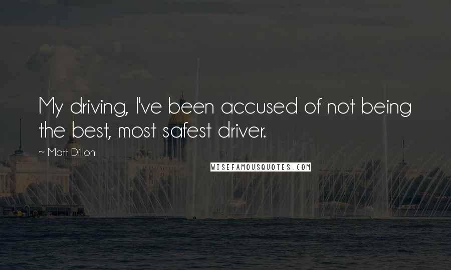 Matt Dillon Quotes: My driving, I've been accused of not being the best, most safest driver.