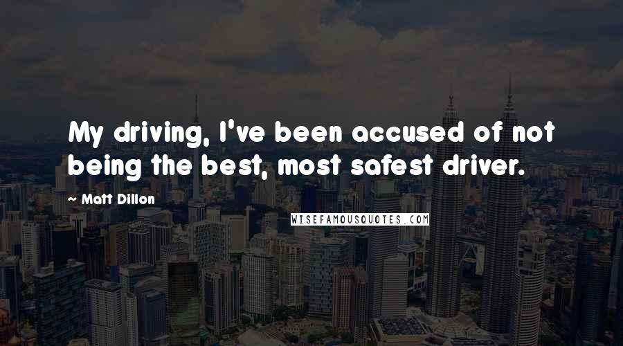 Matt Dillon Quotes: My driving, I've been accused of not being the best, most safest driver.