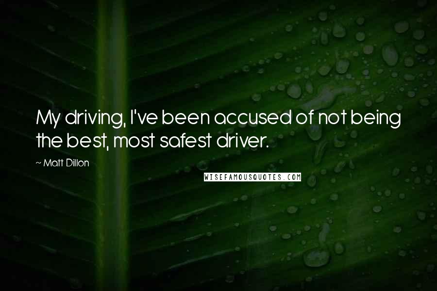 Matt Dillon Quotes: My driving, I've been accused of not being the best, most safest driver.