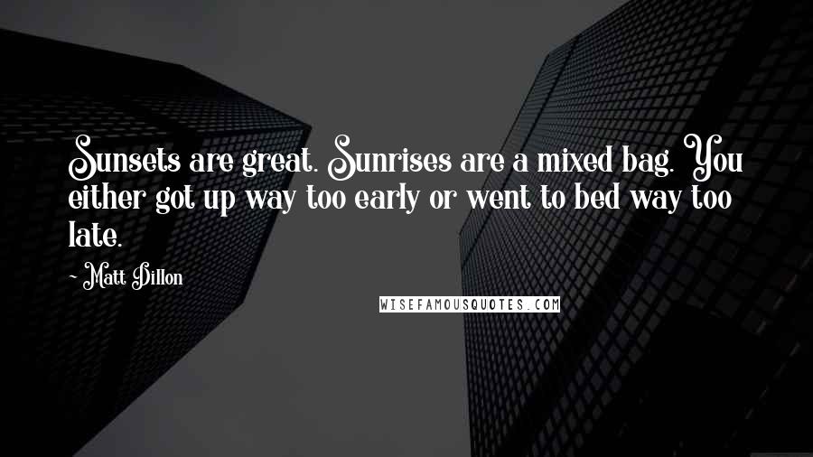 Matt Dillon Quotes: Sunsets are great. Sunrises are a mixed bag. You either got up way too early or went to bed way too late.