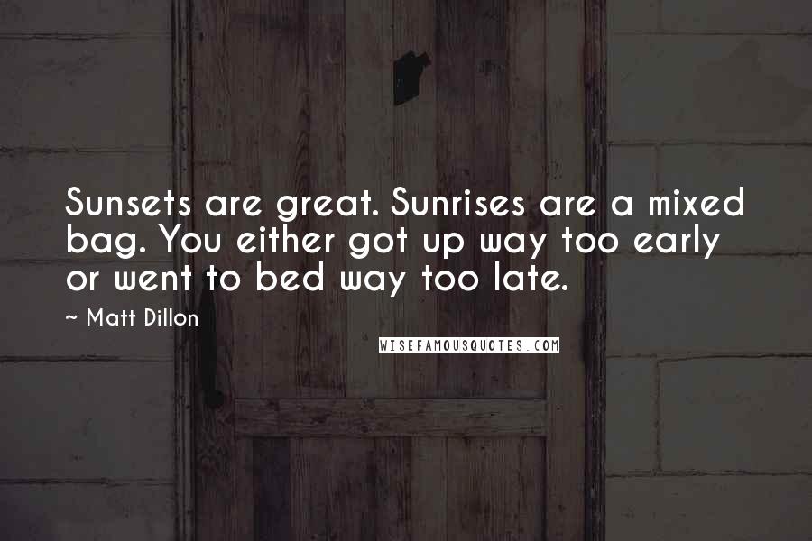 Matt Dillon Quotes: Sunsets are great. Sunrises are a mixed bag. You either got up way too early or went to bed way too late.