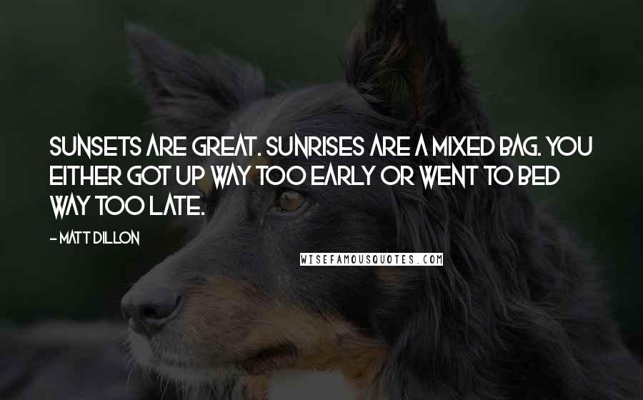 Matt Dillon Quotes: Sunsets are great. Sunrises are a mixed bag. You either got up way too early or went to bed way too late.