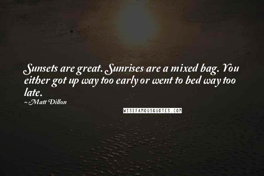 Matt Dillon Quotes: Sunsets are great. Sunrises are a mixed bag. You either got up way too early or went to bed way too late.