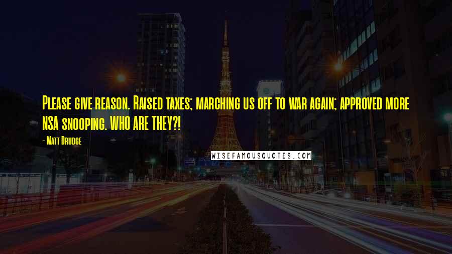 Matt Drudge Quotes: Please give reason. Raised taxes; marching us off to war again; approved more NSA snooping. WHO ARE THEY?!
