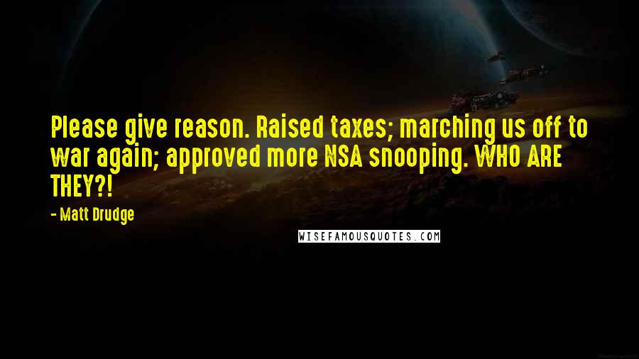 Matt Drudge Quotes: Please give reason. Raised taxes; marching us off to war again; approved more NSA snooping. WHO ARE THEY?!