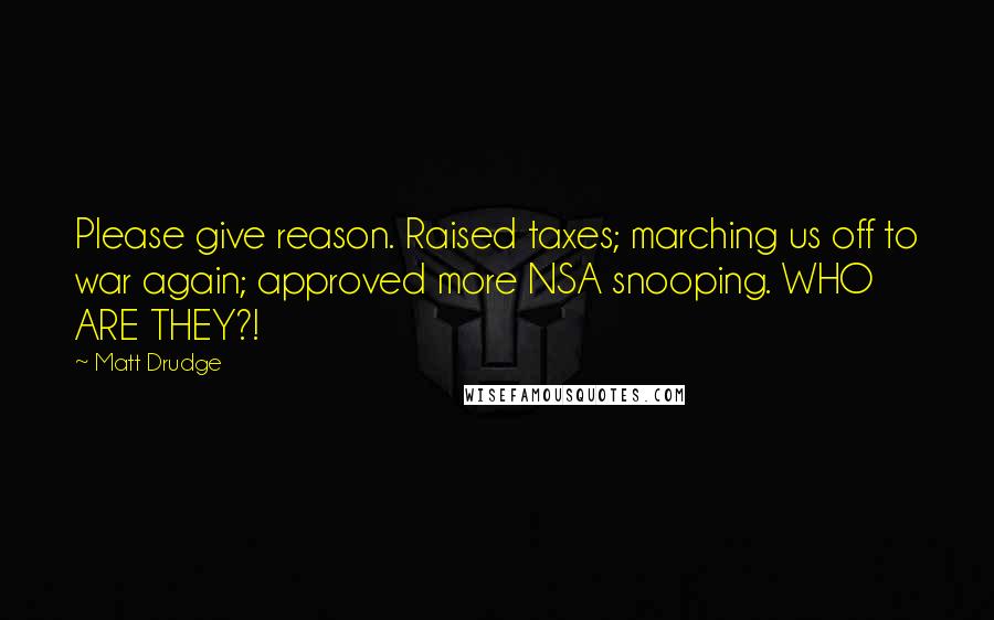 Matt Drudge Quotes: Please give reason. Raised taxes; marching us off to war again; approved more NSA snooping. WHO ARE THEY?!