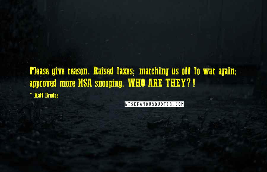 Matt Drudge Quotes: Please give reason. Raised taxes; marching us off to war again; approved more NSA snooping. WHO ARE THEY?!