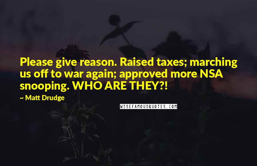 Matt Drudge Quotes: Please give reason. Raised taxes; marching us off to war again; approved more NSA snooping. WHO ARE THEY?!
