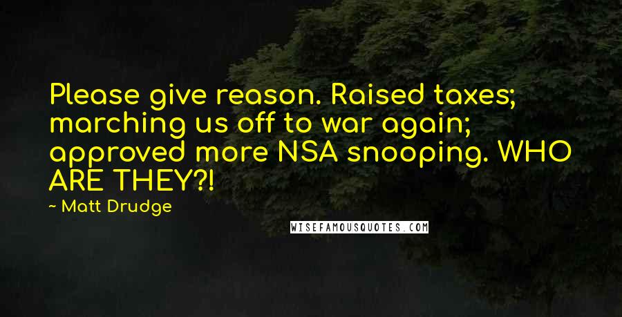 Matt Drudge Quotes: Please give reason. Raised taxes; marching us off to war again; approved more NSA snooping. WHO ARE THEY?!