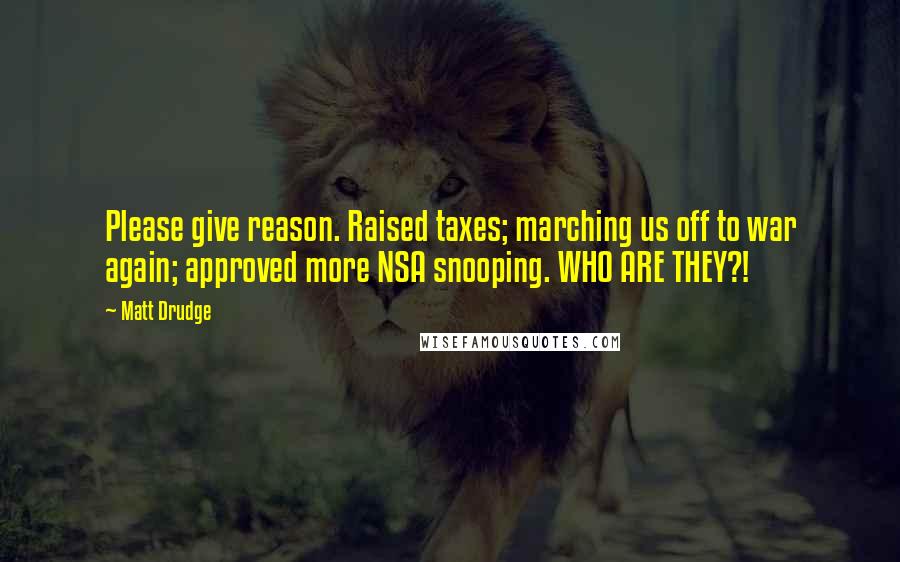 Matt Drudge Quotes: Please give reason. Raised taxes; marching us off to war again; approved more NSA snooping. WHO ARE THEY?!