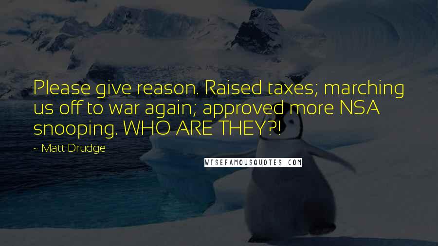Matt Drudge Quotes: Please give reason. Raised taxes; marching us off to war again; approved more NSA snooping. WHO ARE THEY?!