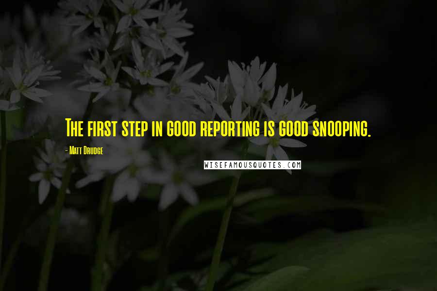 Matt Drudge Quotes: The first step in good reporting is good snooping.