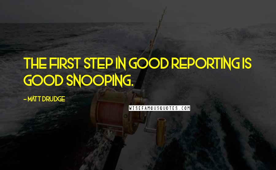 Matt Drudge Quotes: The first step in good reporting is good snooping.