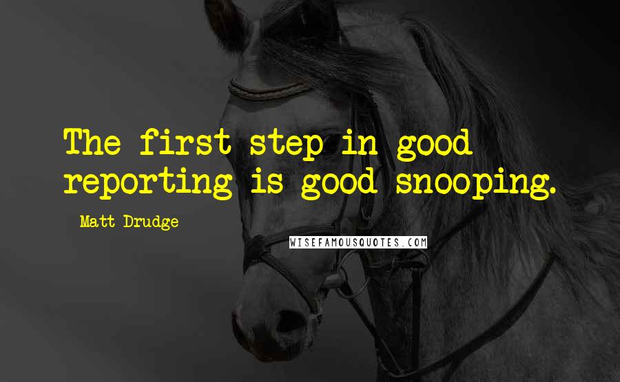 Matt Drudge Quotes: The first step in good reporting is good snooping.