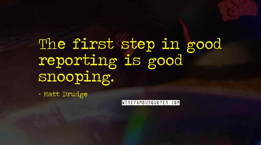 Matt Drudge Quotes: The first step in good reporting is good snooping.