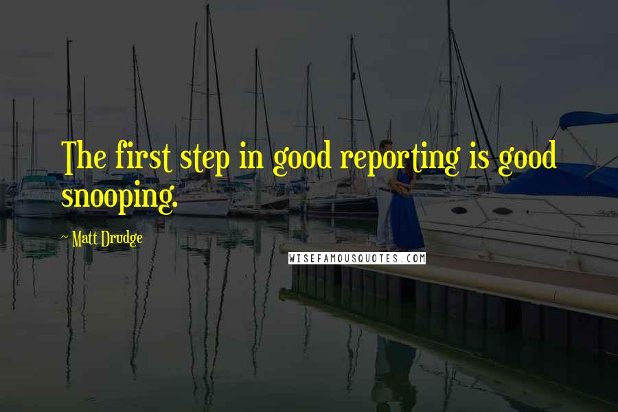 Matt Drudge Quotes: The first step in good reporting is good snooping.