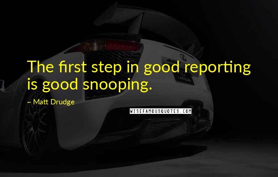 Matt Drudge Quotes: The first step in good reporting is good snooping.