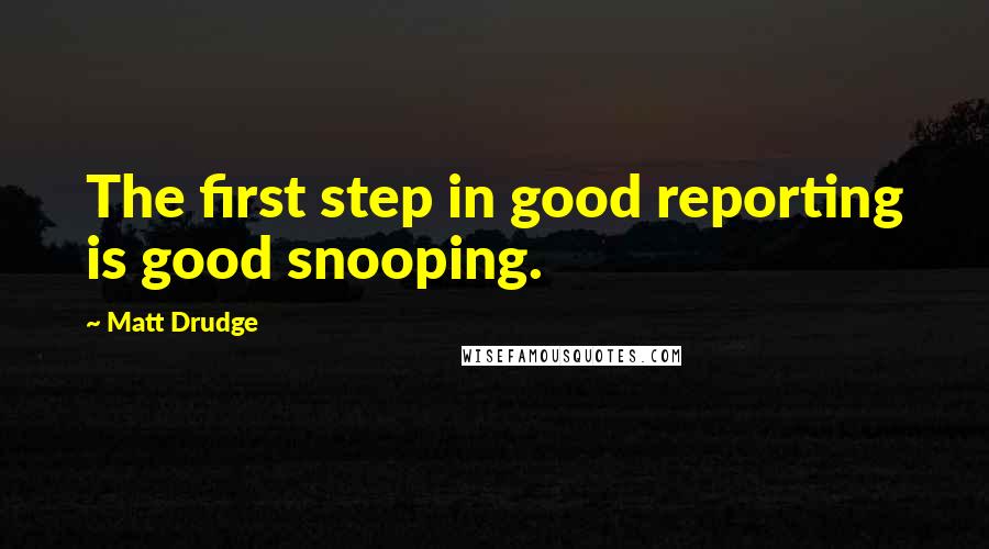 Matt Drudge Quotes: The first step in good reporting is good snooping.