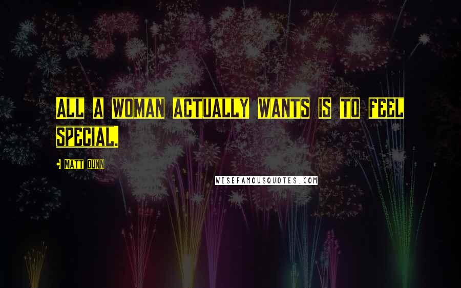 Matt Dunn Quotes: All a woman actually wants is to feel special.