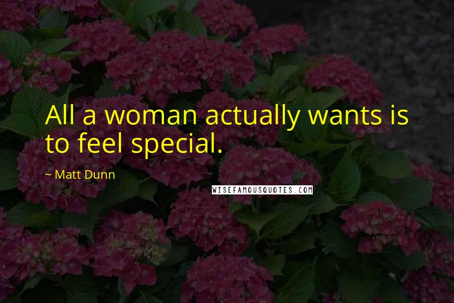 Matt Dunn Quotes: All a woman actually wants is to feel special.