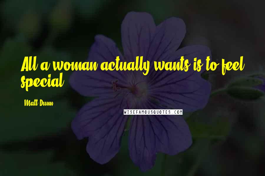 Matt Dunn Quotes: All a woman actually wants is to feel special.