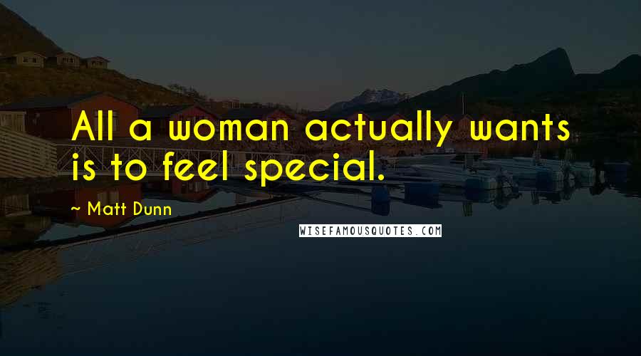 Matt Dunn Quotes: All a woman actually wants is to feel special.