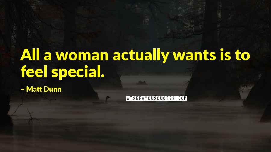 Matt Dunn Quotes: All a woman actually wants is to feel special.