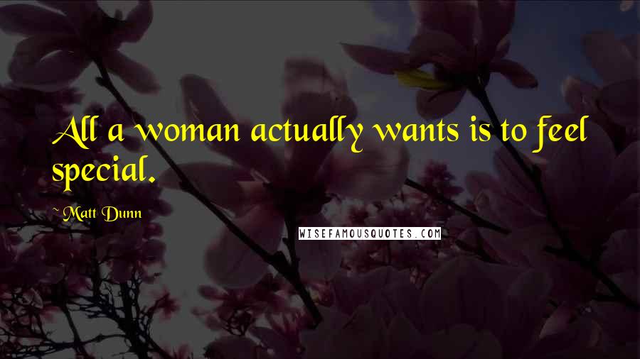 Matt Dunn Quotes: All a woman actually wants is to feel special.