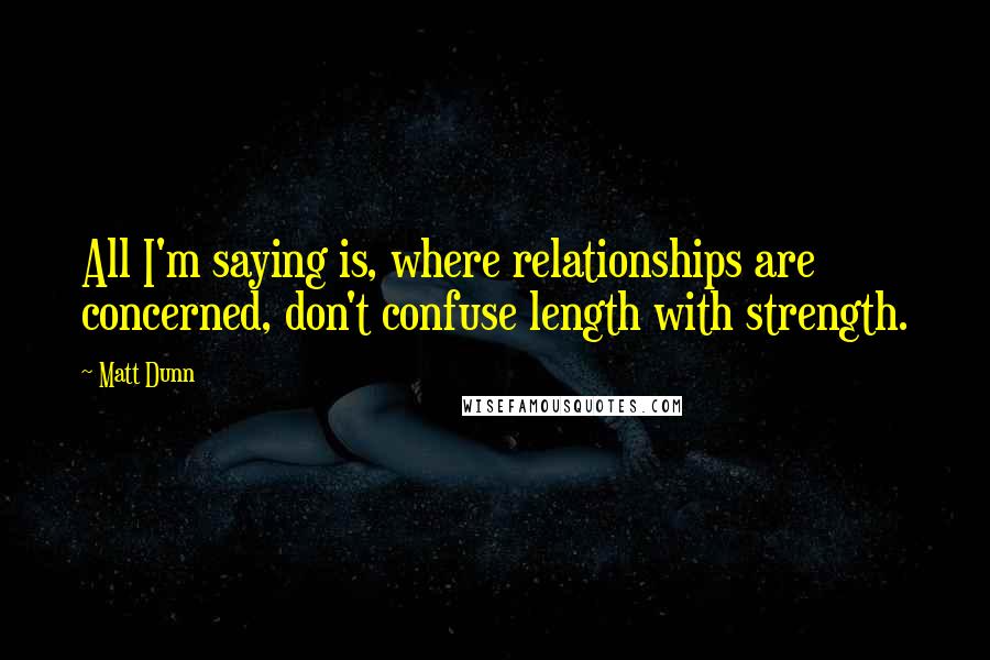 Matt Dunn Quotes: All I'm saying is, where relationships are concerned, don't confuse length with strength.